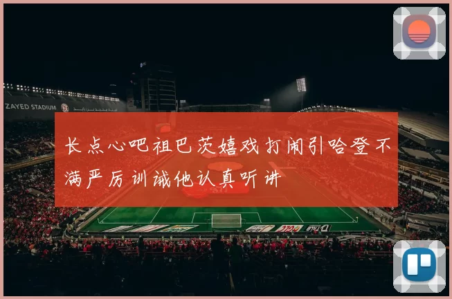 长点心吧祖巴茨嬉戏打闹引哈登不满严厉训诫他认真听讲