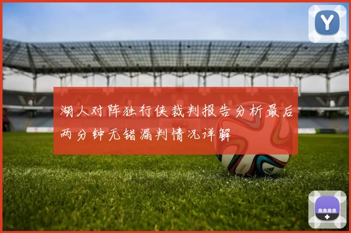 湖人对阵独行侠裁判报告分析最后两分钟无错漏判情况详解
