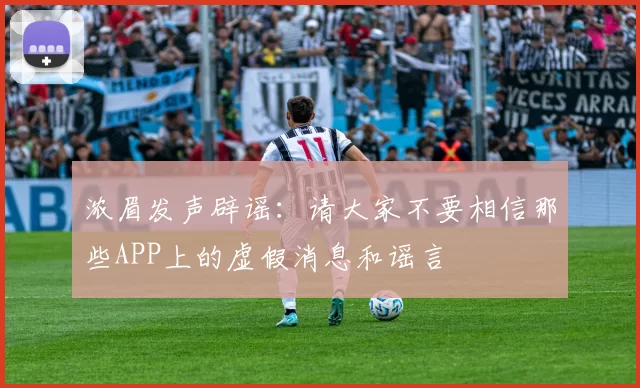 浓眉发声辟谣：请大家不要相信那些APP上的虚假消息和谣言