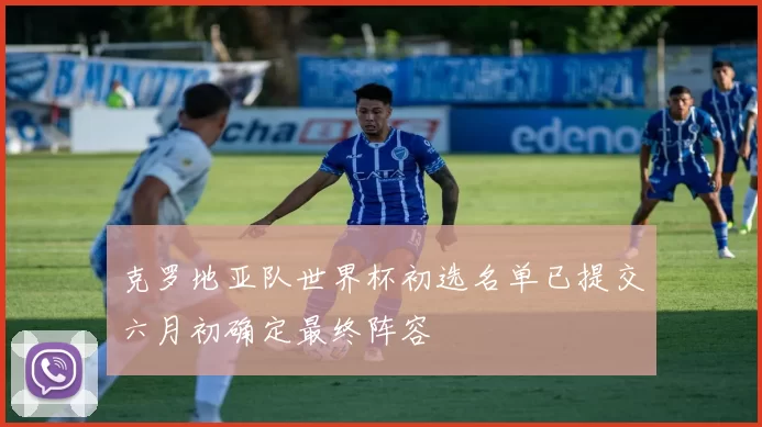 克罗地亚队世界杯初选名单已提交六月初确定最终阵容